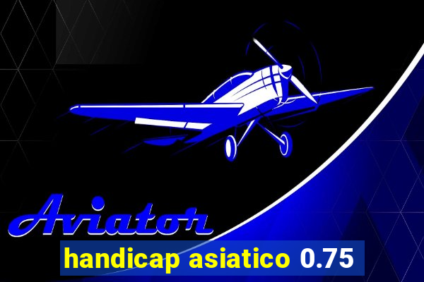 handicap asiatico 0.75